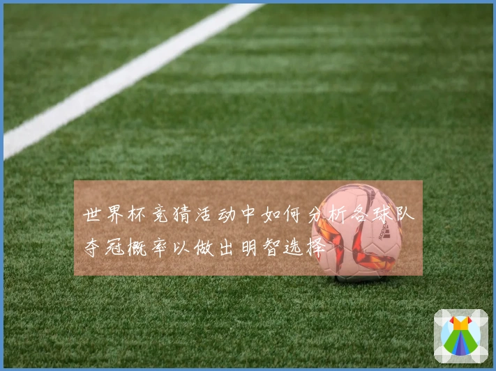 世界杯竞猜活动中如何分析各球队夺冠概率以做出明智选择