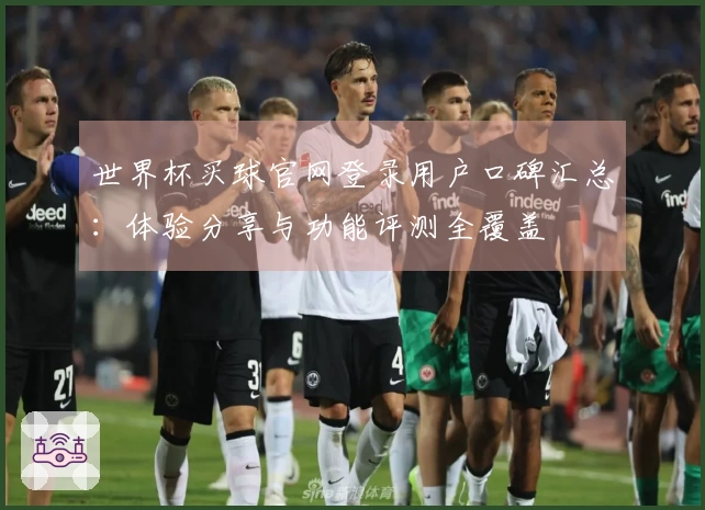 世界杯买球官网登录用户口碑汇总：体验分享与功能评测全覆盖