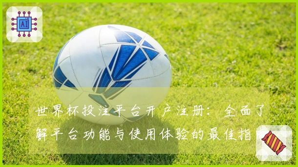世界杯投注平台开户注册：全面了解平台功能与使用体验的最佳指南