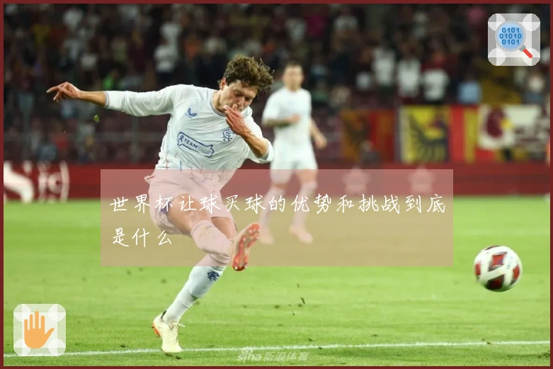 世界杯让球买球的优势和挑战到底是什么