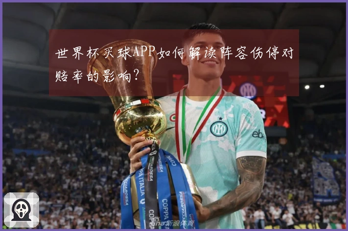 世界杯买球APP如何解读阵容伤停对赔率的影响？