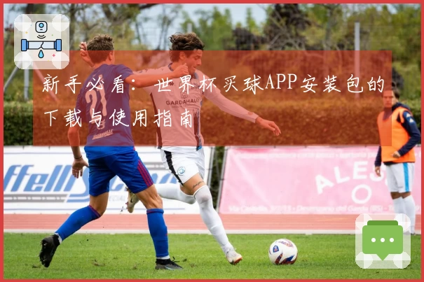 新手必看：世界杯买球APP安装包的下载与使用指南