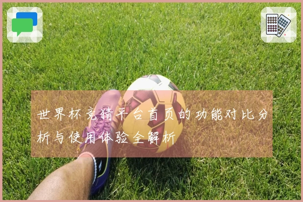 世界杯竞猜平台首页的功能对比分析与使用体验全解析