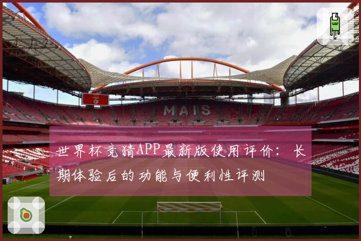 世界杯竞猜APP最新版使用评价：长期体验后的功能与便利性评测