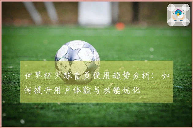 世界杯买球首页使用趋势分析：如何提升用户体验与功能优化