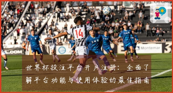 世界杯投注平台开户注册：全面了解平台功能与使用体验的最佳指南