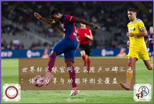 世界杯买球官网登录用户口碑汇总：体验分享与功能评测全覆盖