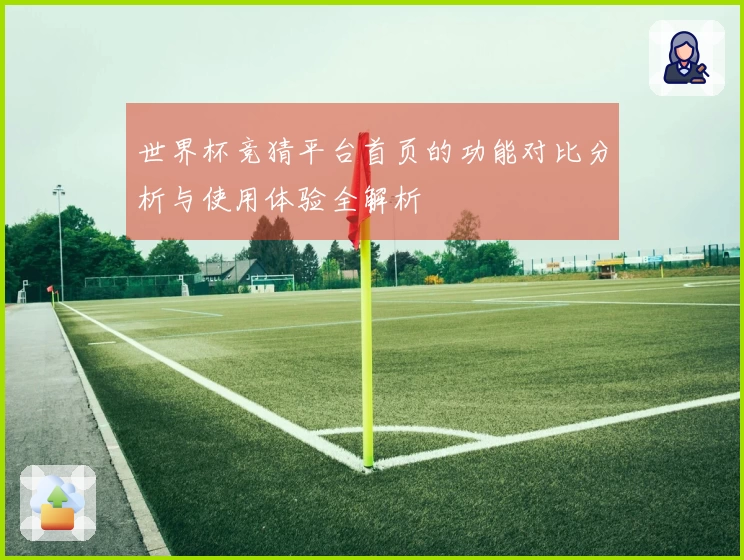 世界杯竞猜平台首页的功能对比分析与使用体验全解析