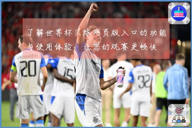 了解世界杯买球网页版入口的功能与使用体验，让您的观赛更畅快