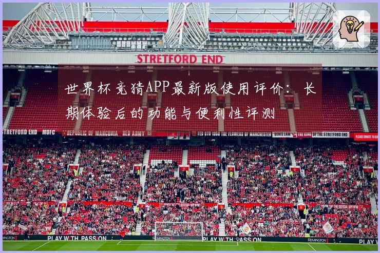 世界杯竞猜APP最新版使用评价：长期体验后的功能与便利性评测