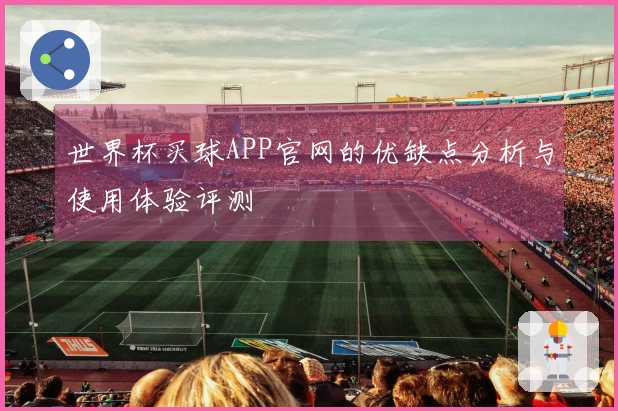 世界杯买球APP官网的优缺点分析与使用体验评测