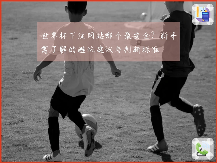 世界杯下注网站哪个最安全?新手需了解的避坑建议与判断标准